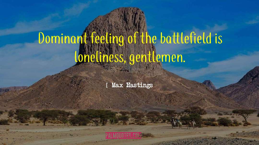 Max Hastings Quotes: Dominant feeling of the battlefield