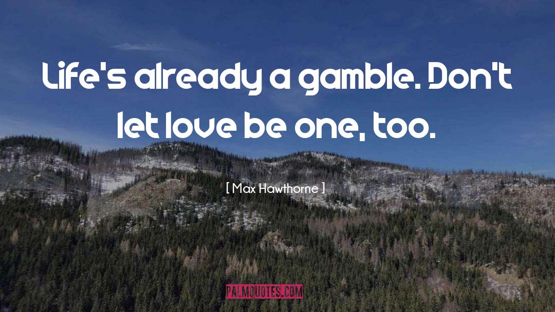 Max Hawthorne Quotes: Life's already a gamble. Don't