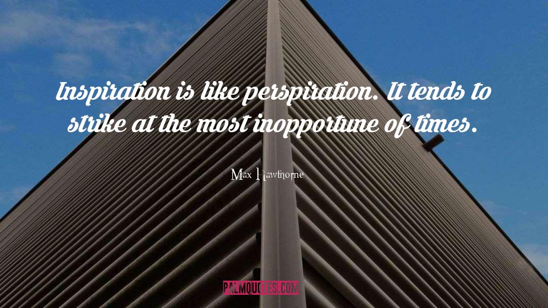 Max Hawthorne Quotes: Inspiration is like perspiration. It