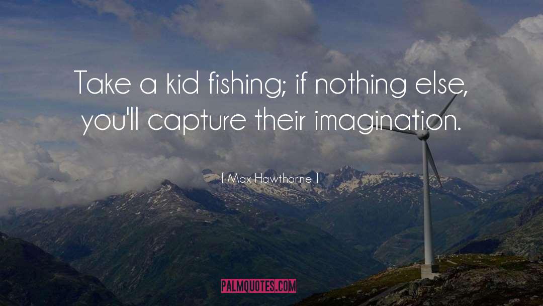Max Hawthorne Quotes: Take a kid fishing; if