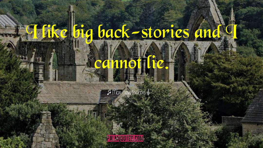 Max Hawthorne Quotes: I like big back-stories and