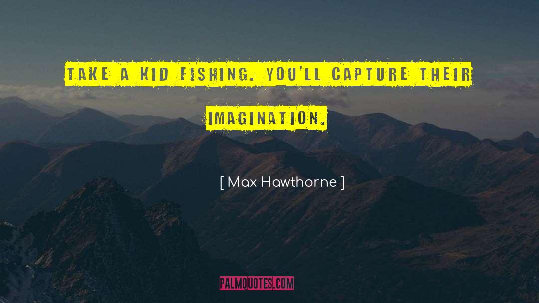 Max Hawthorne Quotes: Take a kid fishing. You'll