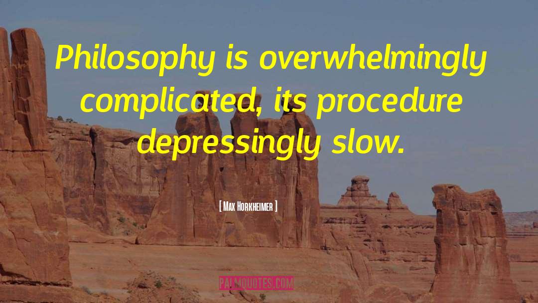 Max Horkheimer Quotes: Philosophy is overwhelmingly complicated, its