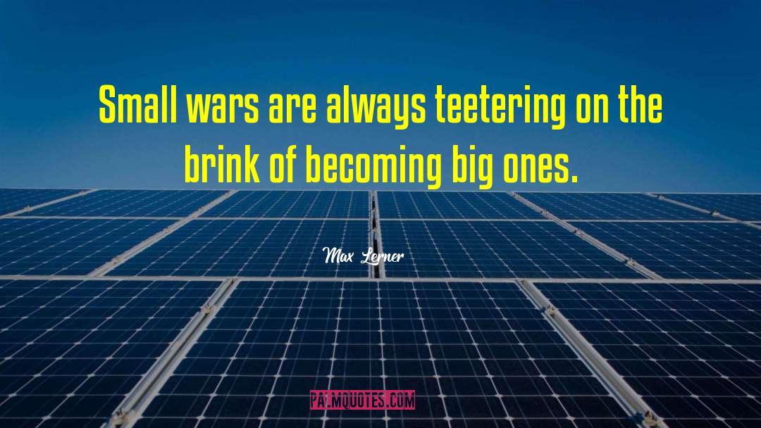 Max Lerner Quotes: Small wars are always teetering