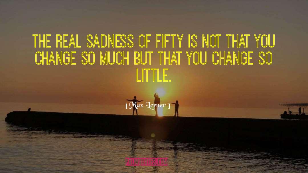 Max Lerner Quotes: The real sadness of fifty
