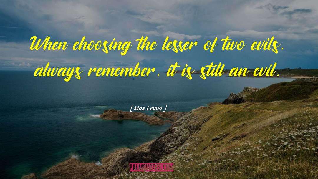 Max Lerner Quotes: When choosing the lesser of
