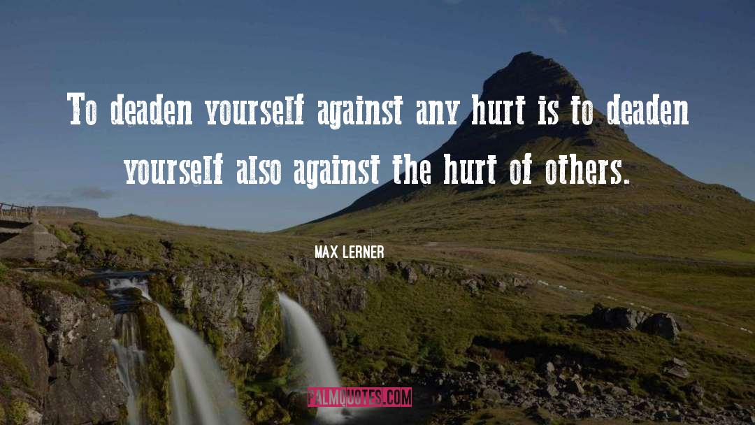 Max Lerner Quotes: To deaden yourself against any