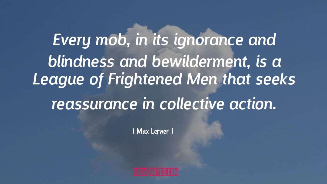 Max Lerner Quotes: Every mob, in its ignorance