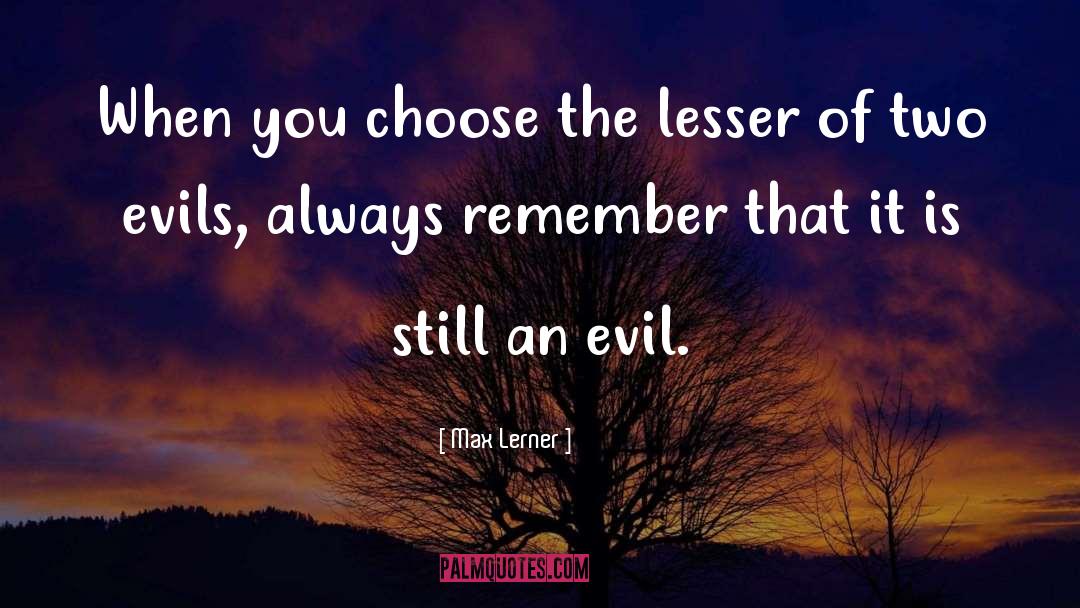 Max Lerner Quotes: When you choose the lesser