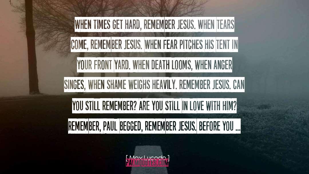 Max Lucado Quotes: When times get hard, remember