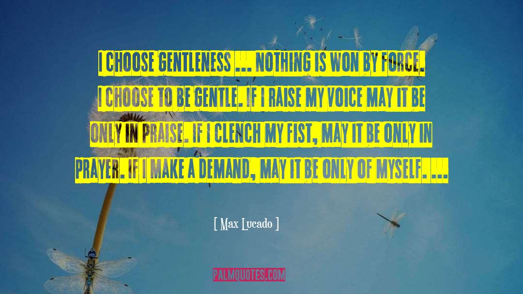 Max Lucado Quotes: I choose gentleness ... Nothing