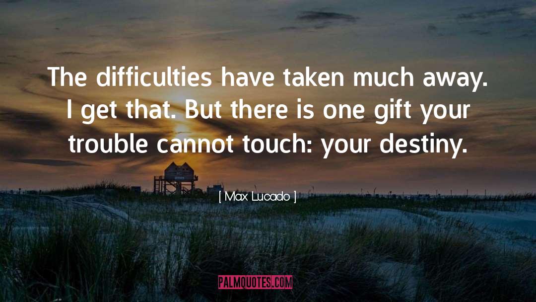 Max Lucado Quotes: The difficulties have taken much