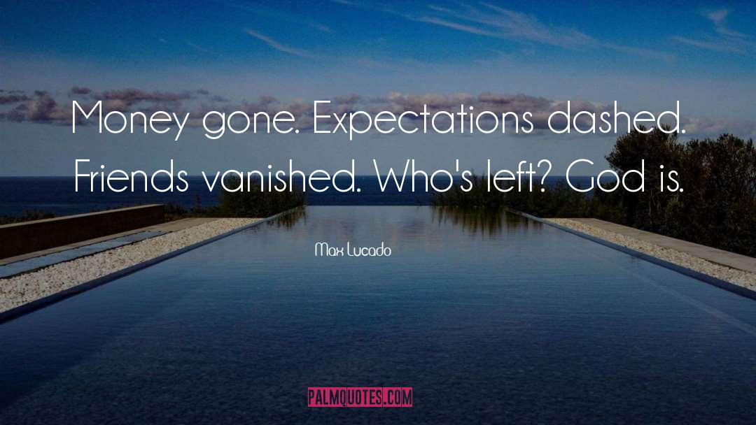 Max Lucado Quotes: Money gone. Expectations dashed. Friends