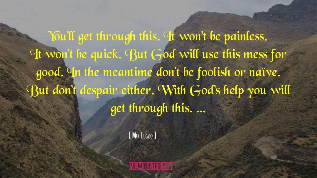 Max Lucado Quotes: You'll get through this. It