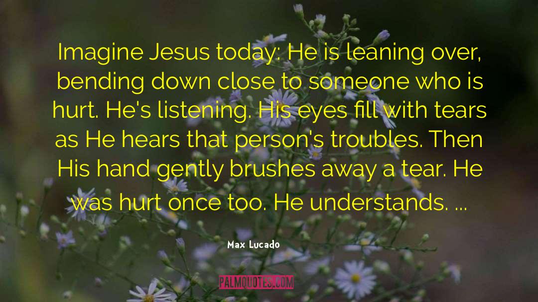 Max Lucado Quotes: Imagine Jesus today: He is