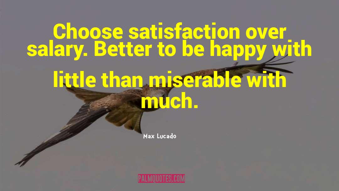 Max Lucado Quotes: Choose satisfaction over salary. Better