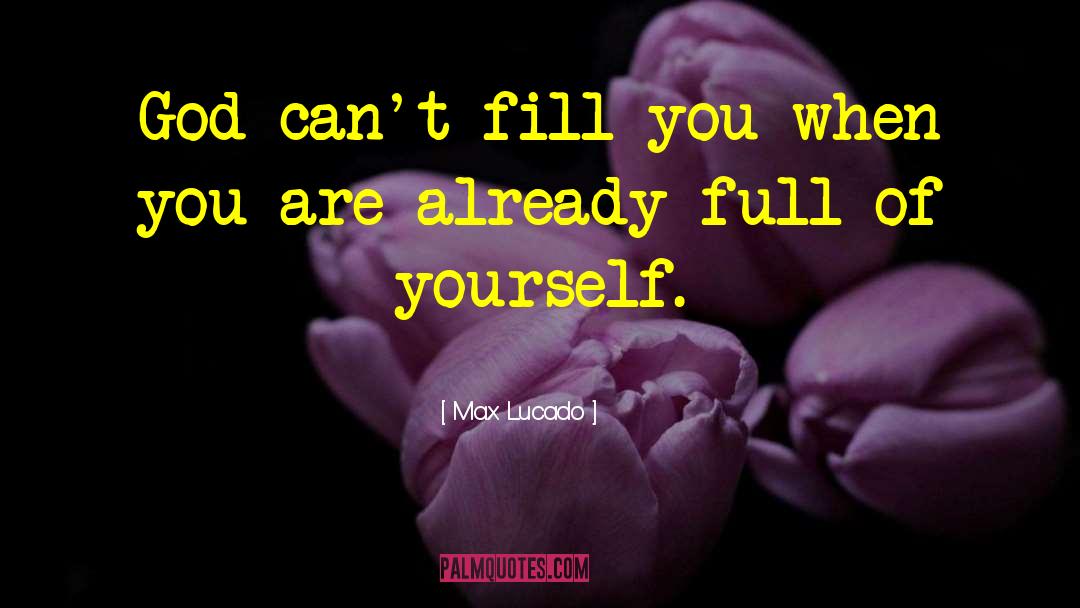 Max Lucado Quotes: God can't fill you when