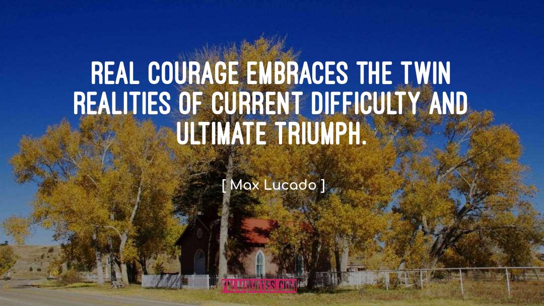 Max Lucado Quotes: Real courage embraces the twin