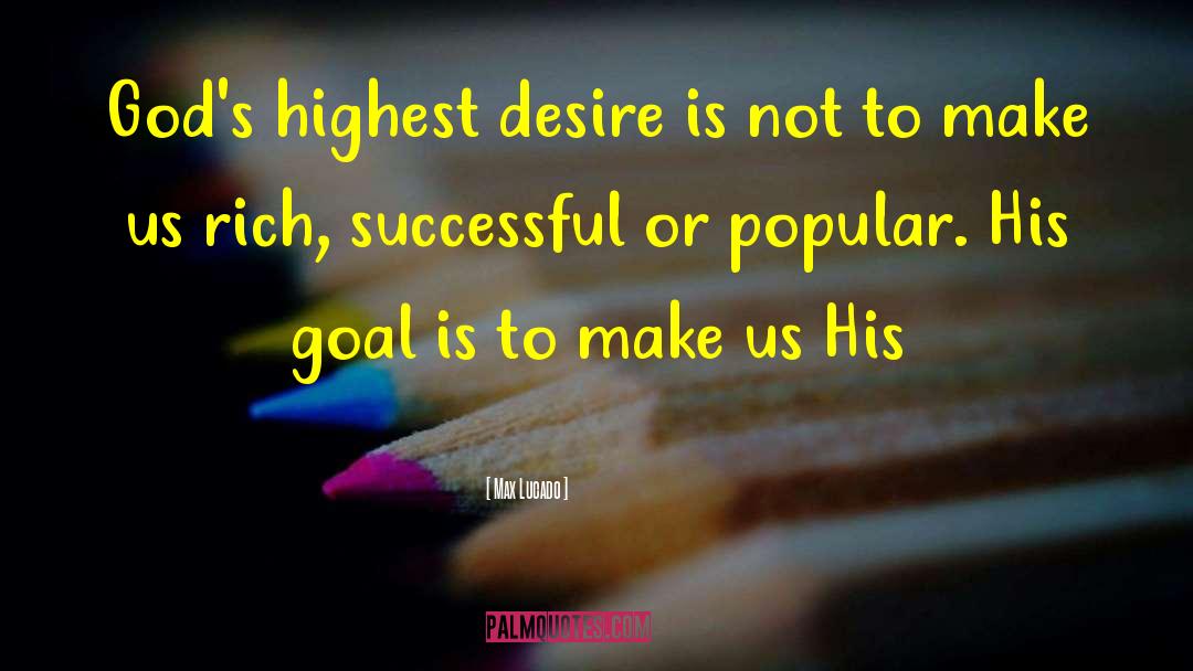 Max Lucado Quotes: God's highest desire is not