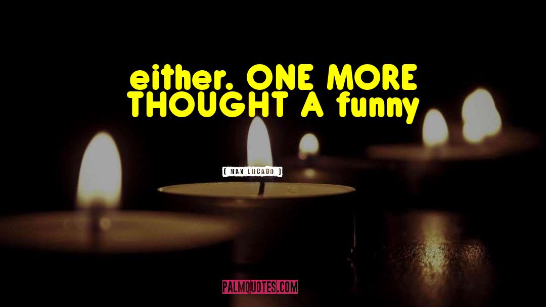 Max Lucado Quotes: either. ONE MORE THOUGHT A