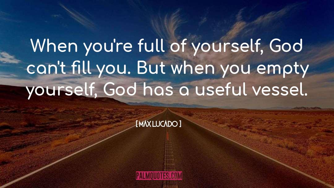 Max Lucado Quotes: When you're full of yourself,