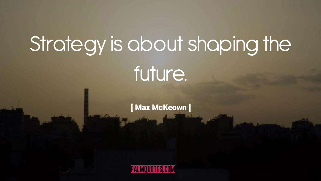 Max McKeown Quotes: Strategy is about shaping the