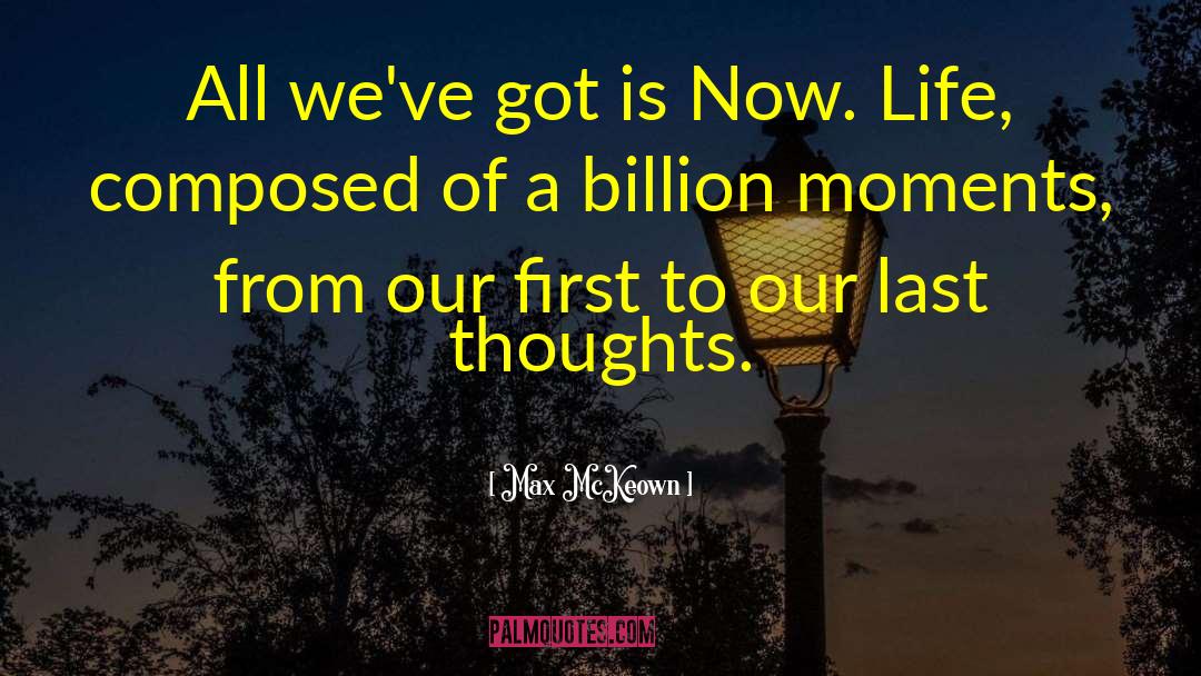 Max McKeown Quotes: All we've got is Now.