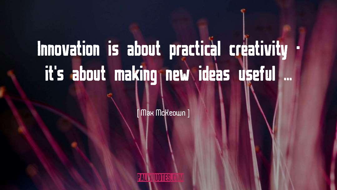 Max McKeown Quotes: Innovation is about practical creativity
