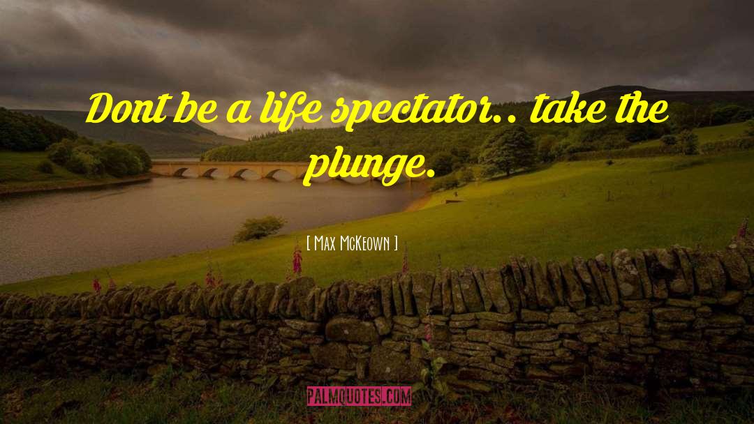 Max McKeown Quotes: Dont be a life spectator..