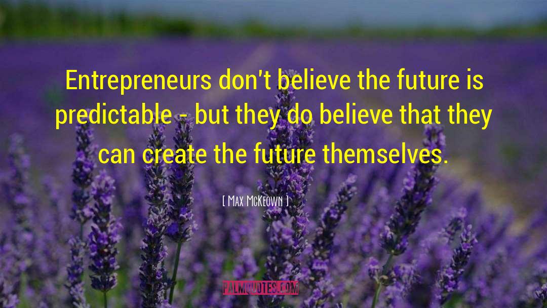 Max McKeown Quotes: Entrepreneurs don't believe the future