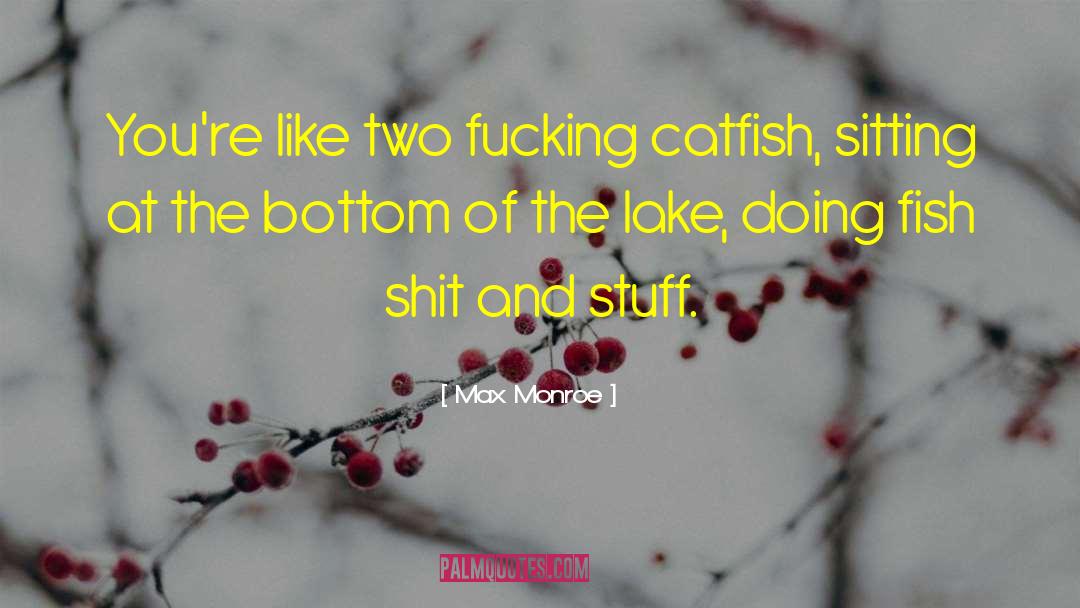 Max Monroe Quotes: You're like two fucking catfish,