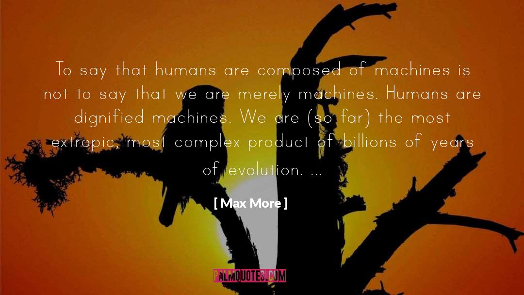 Max More Quotes: To say that humans are