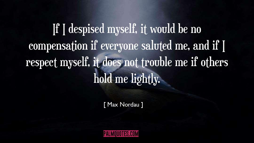 Max Nordau Quotes: If I despised myself, it