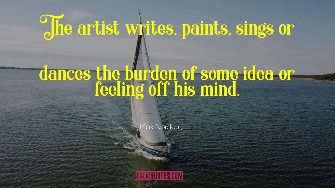 Max Nordau Quotes: The artist writes, paints, sings