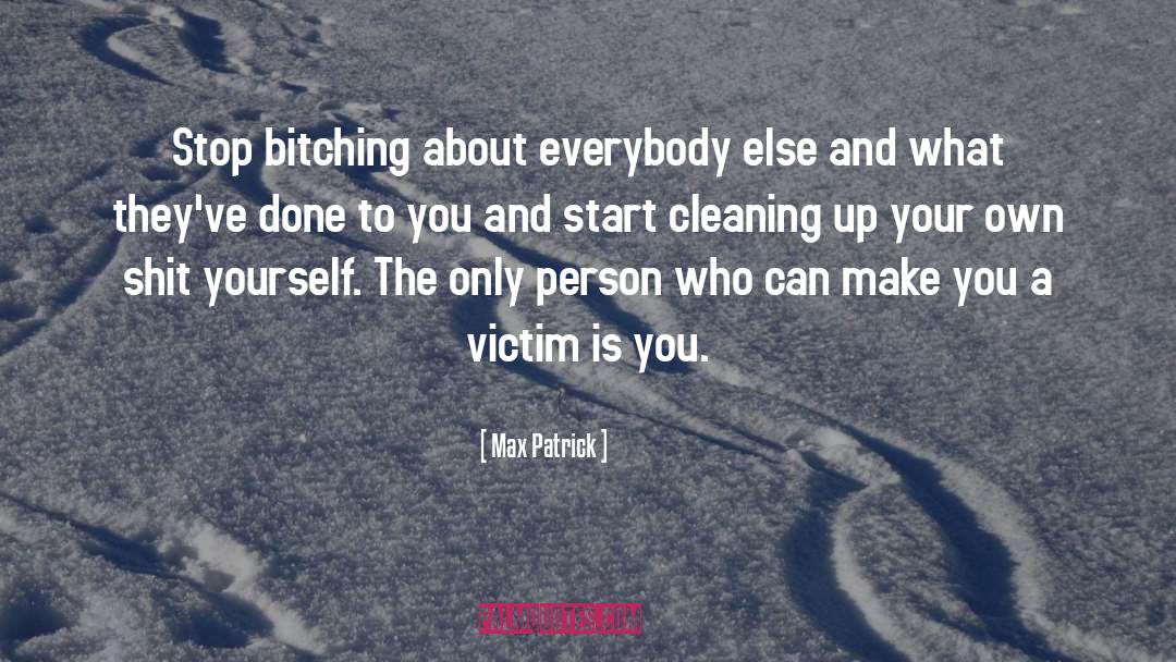 Max Patrick Quotes: Stop bitching about everybody else