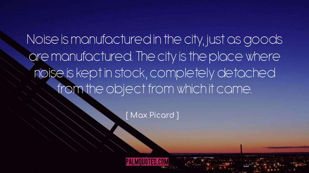Max Picard Quotes: Noise is manufactured in the