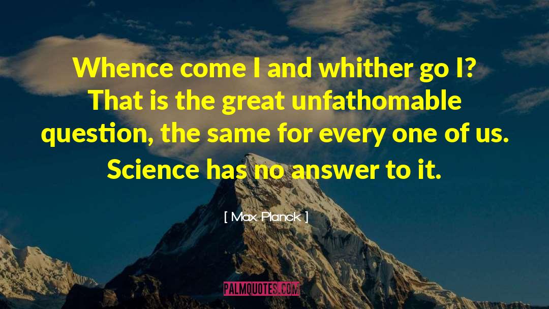 Max Planck Quotes: Whence come I and whither