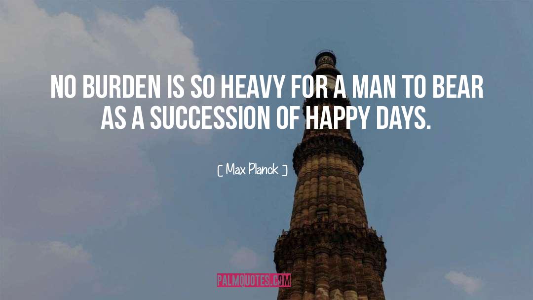 Max Planck Quotes: No burden is so heavy