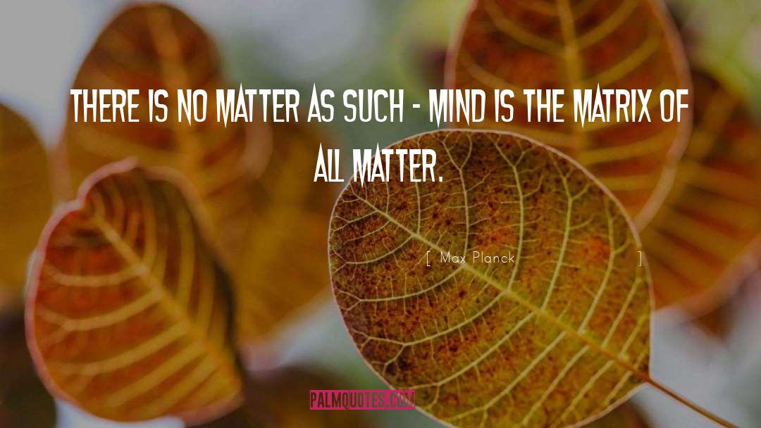 Max Planck Quotes: There is no matter as