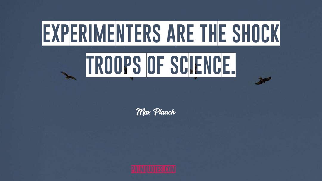 Max Planck Quotes: Experimenters are the shock troops