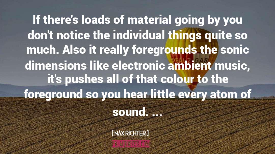 Max Richter Quotes: If there's loads of material