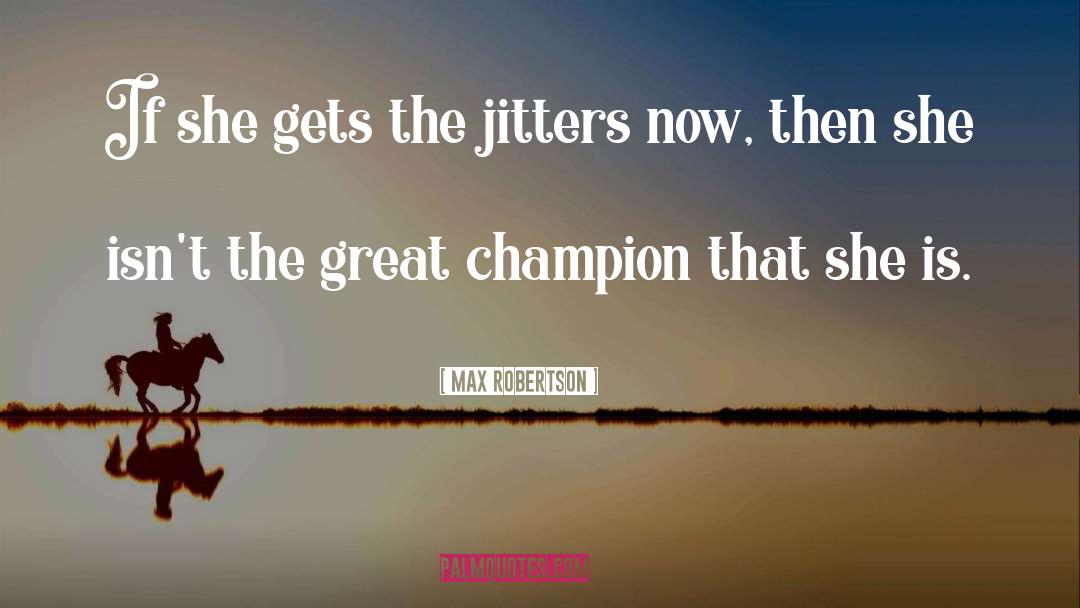 Max Robertson Quotes: If she gets the jitters