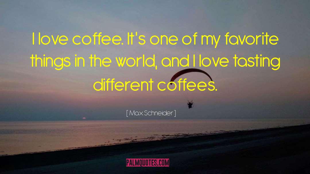 Max Schneider Quotes: I love coffee. It's one