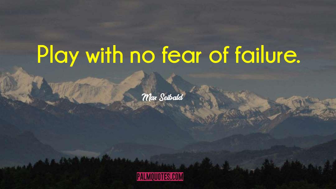 Max Seibald Quotes: Play with no fear of