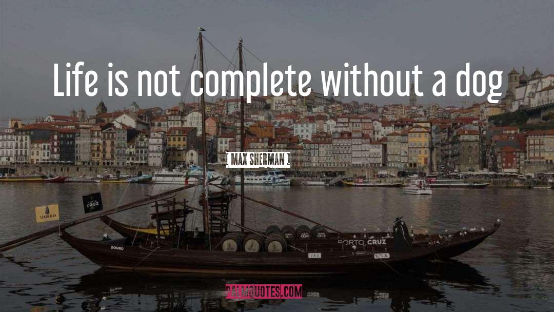 Max Sherman Quotes: Life is not complete without