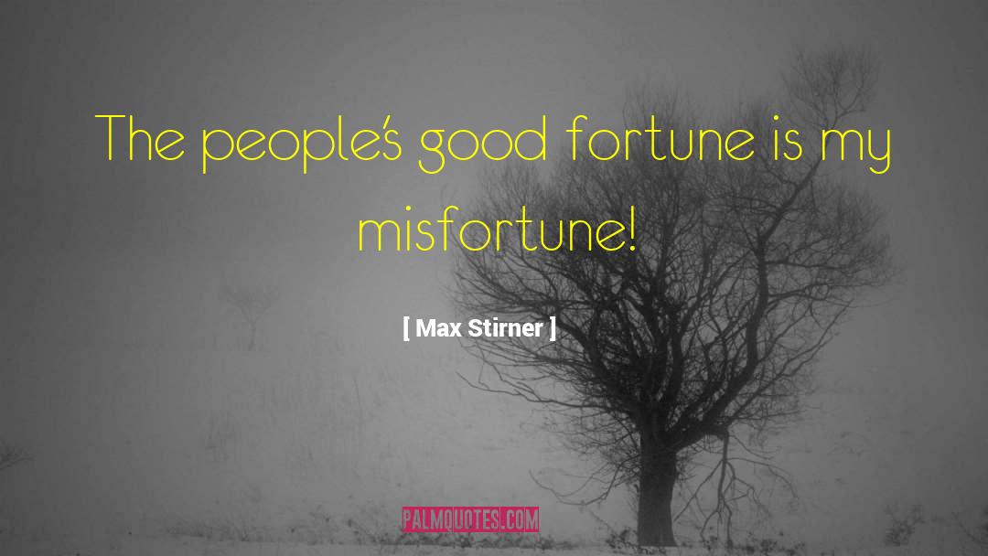 Max Stirner Quotes: The people's good fortune is