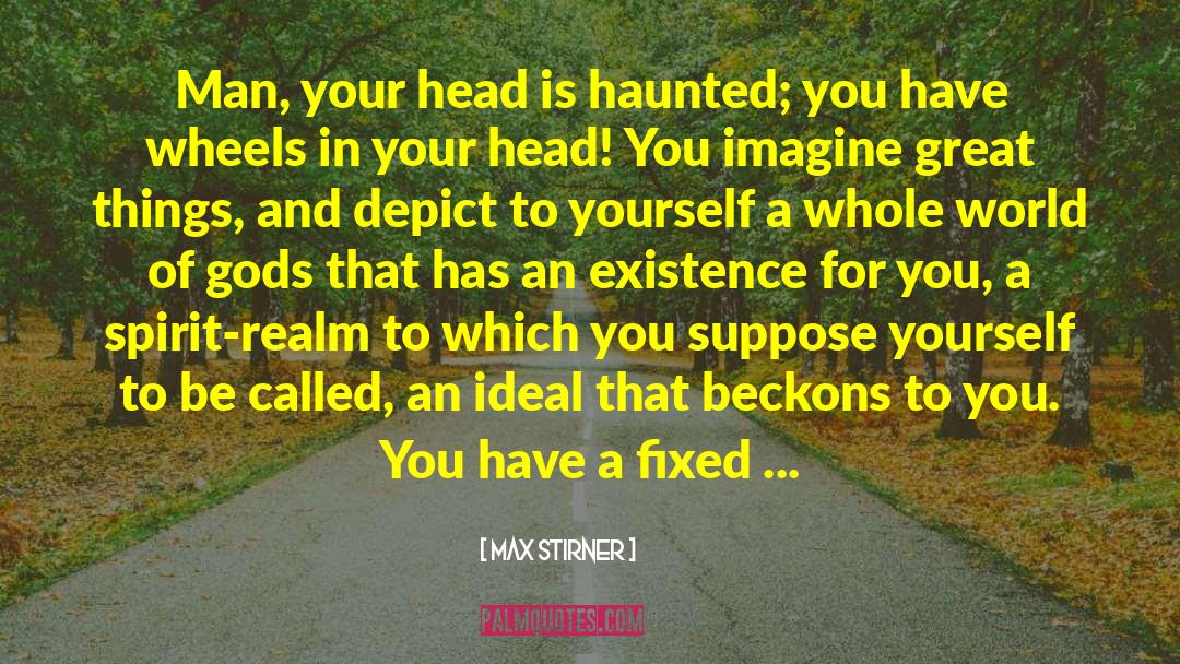 Max Stirner Quotes: Man, your head is haunted;
