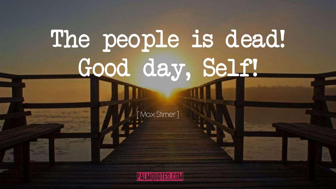 Max Stirner Quotes: The people is dead! Good-day,