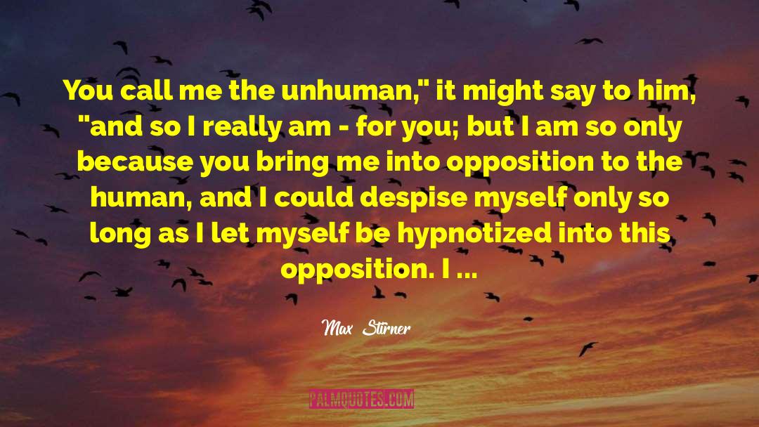 Max Stirner Quotes: You call me the unhuman,