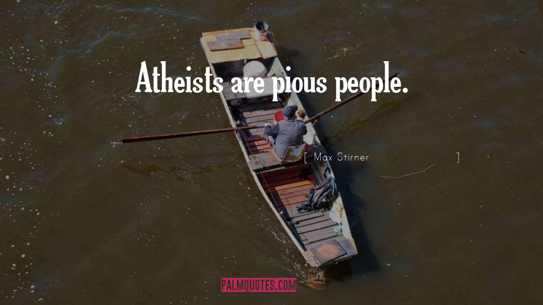 Max Stirner Quotes: Atheists are pious people.